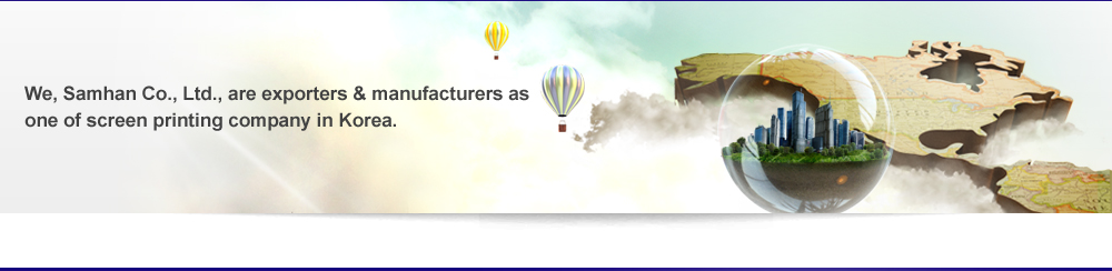 We, Samhan Co., Ltd., are exporters & manufacturers as one of screen printing company in Korea.